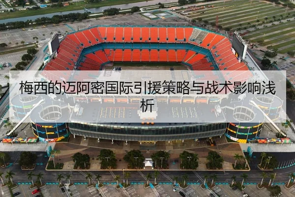 梅西的迈阿密国际引援策略与战术影响浅析